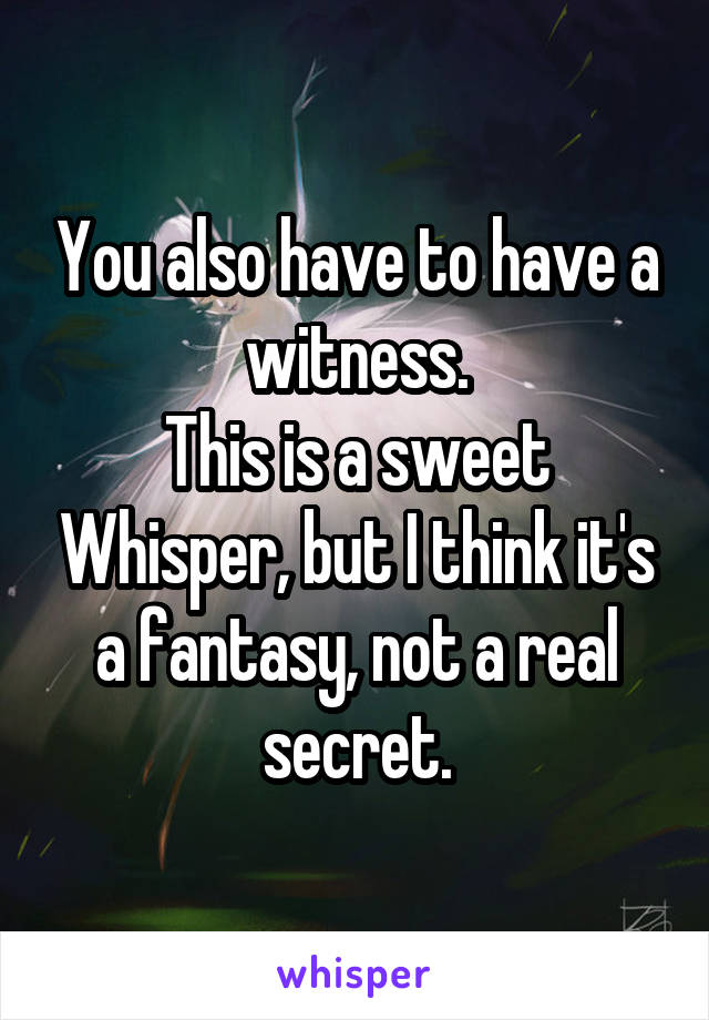 You also have to have a witness.
This is a sweet Whisper, but I think it's a fantasy, not a real secret.