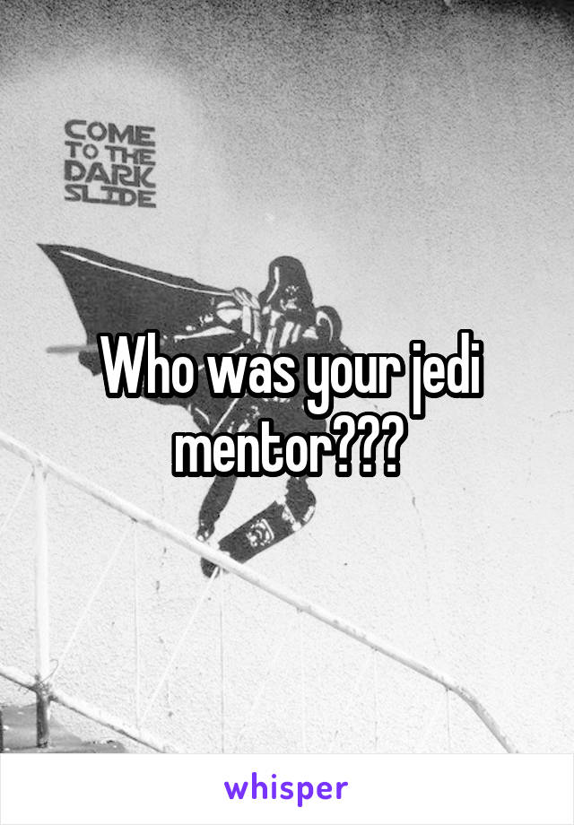 Who was your jedi mentor???