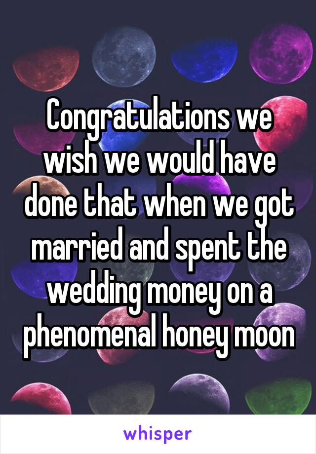 Congratulations we wish we would have done that when we got married and spent the wedding money on a phenomenal honey moon