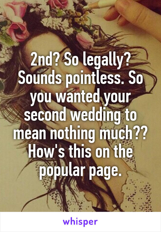 2nd? So legally? Sounds pointless. So you wanted your second wedding to mean nothing much?? How's this on the popular page.