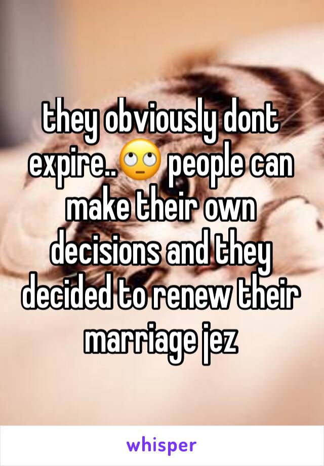 they obviously dont expire..🙄 people can make their own decisions and they decided to renew their marriage jez