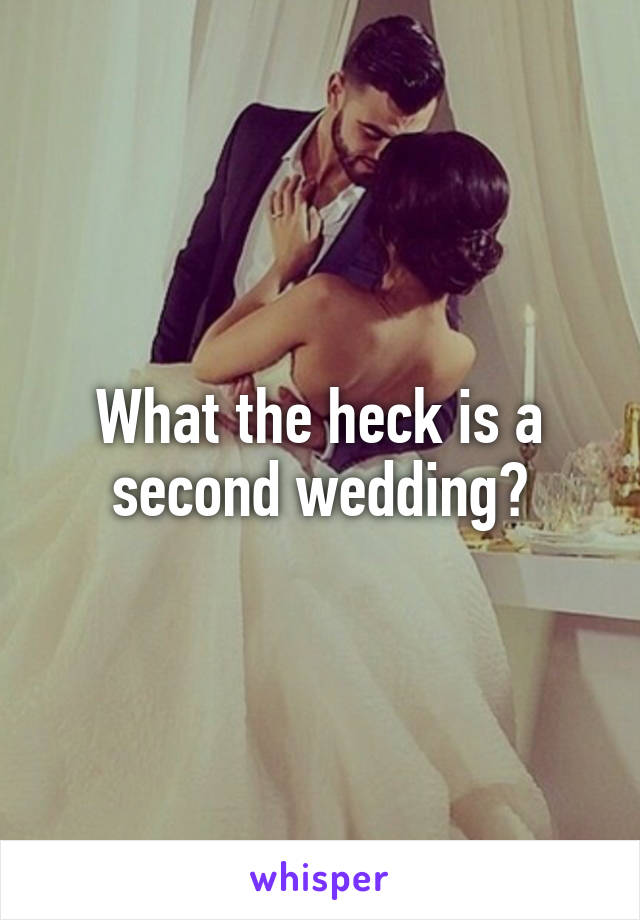 What the heck is a second wedding?