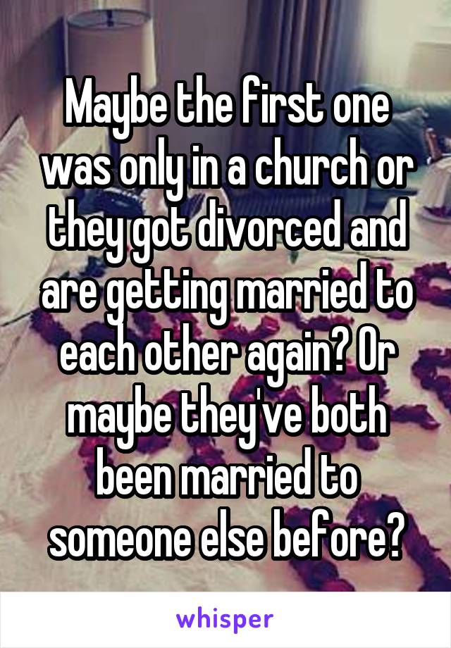 Maybe the first one was only in a church or they got divorced and are getting married to each other again? Or maybe they've both been married to someone else before?