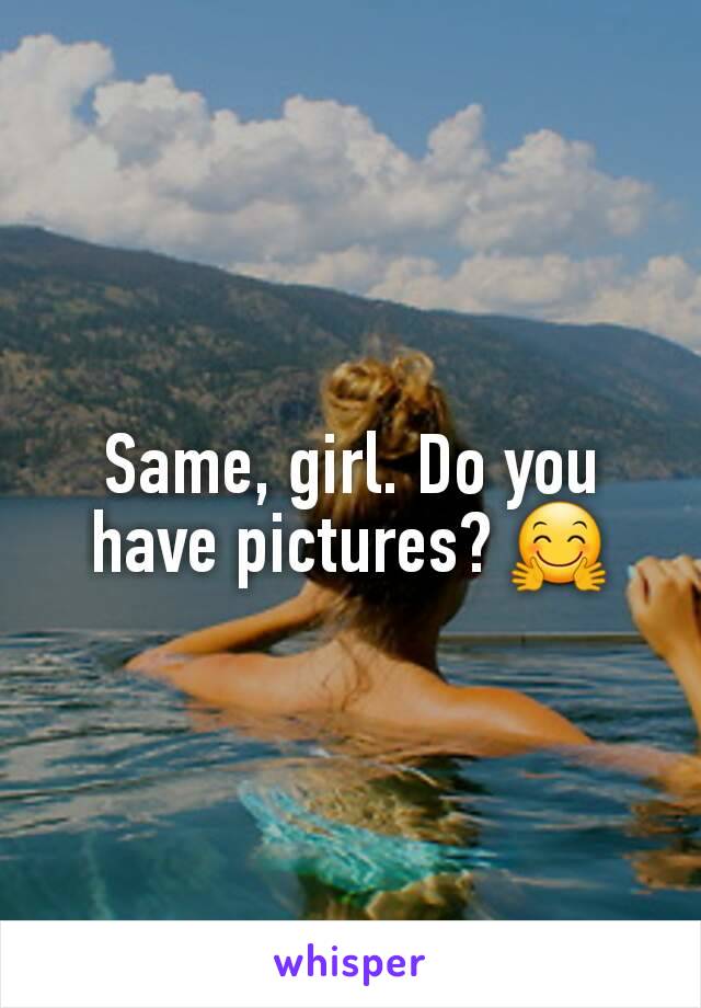 Same, girl. Do you have pictures? 🤗