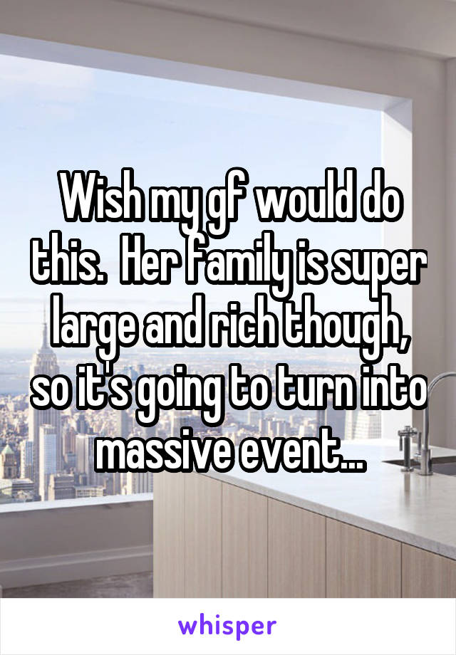 Wish my gf would do this.  Her family is super large and rich though, so it's going to turn into massive event...
