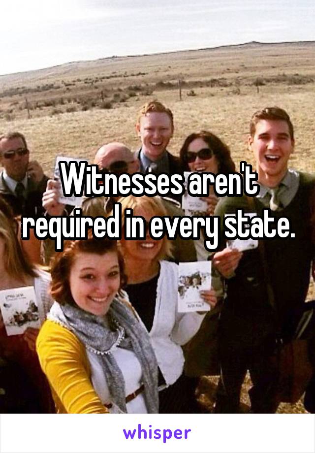 Witnesses aren't required in every state. 