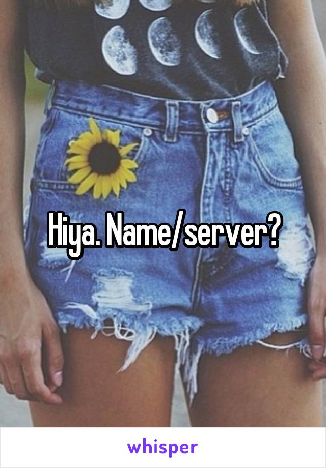Hiya. Name/server?