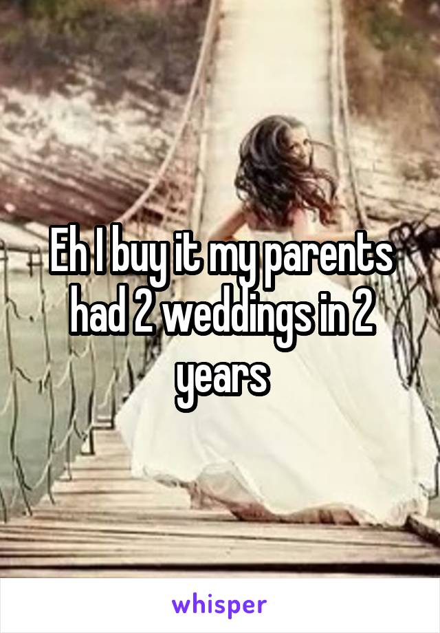 Eh I buy it my parents had 2 weddings in 2 years
