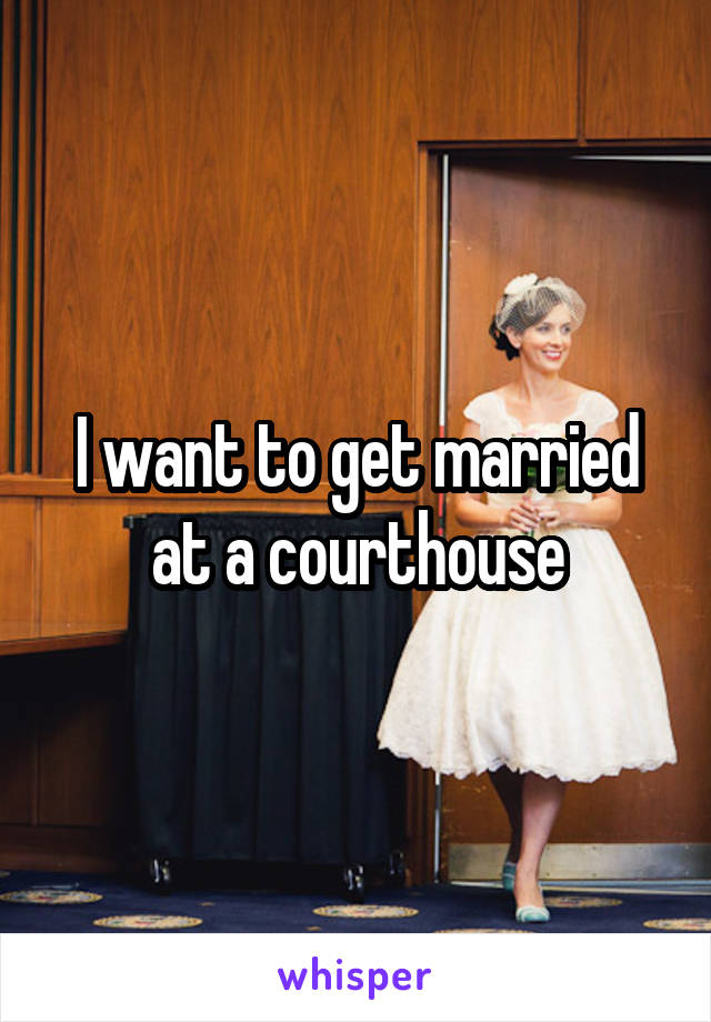 I want to get married at a courthouse