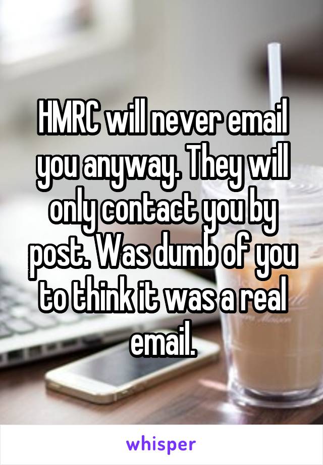 HMRC will never email you anyway. They will only contact you by post. Was dumb of you to think it was a real email.