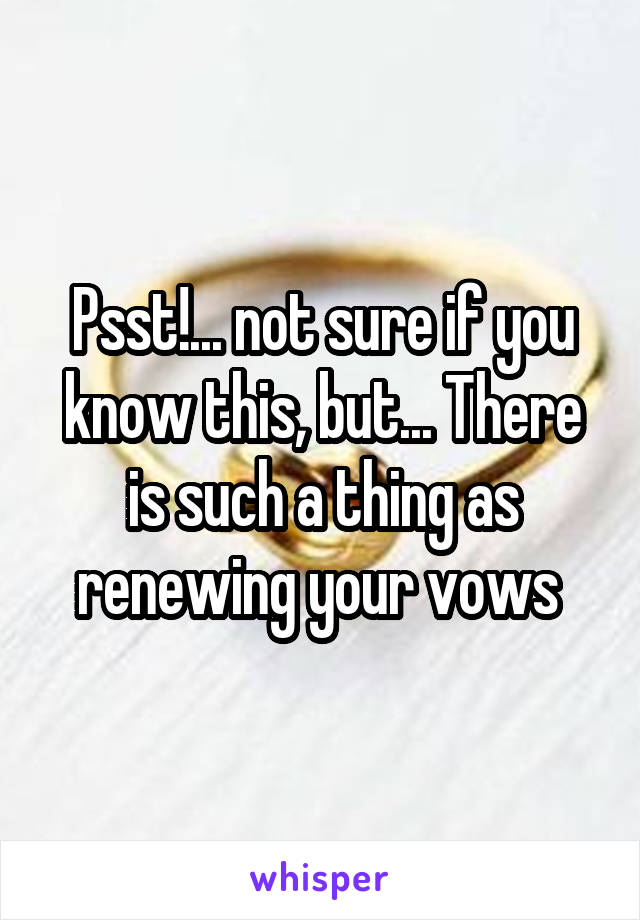 Psst!... not sure if you know this, but... There is such a thing as renewing your vows 