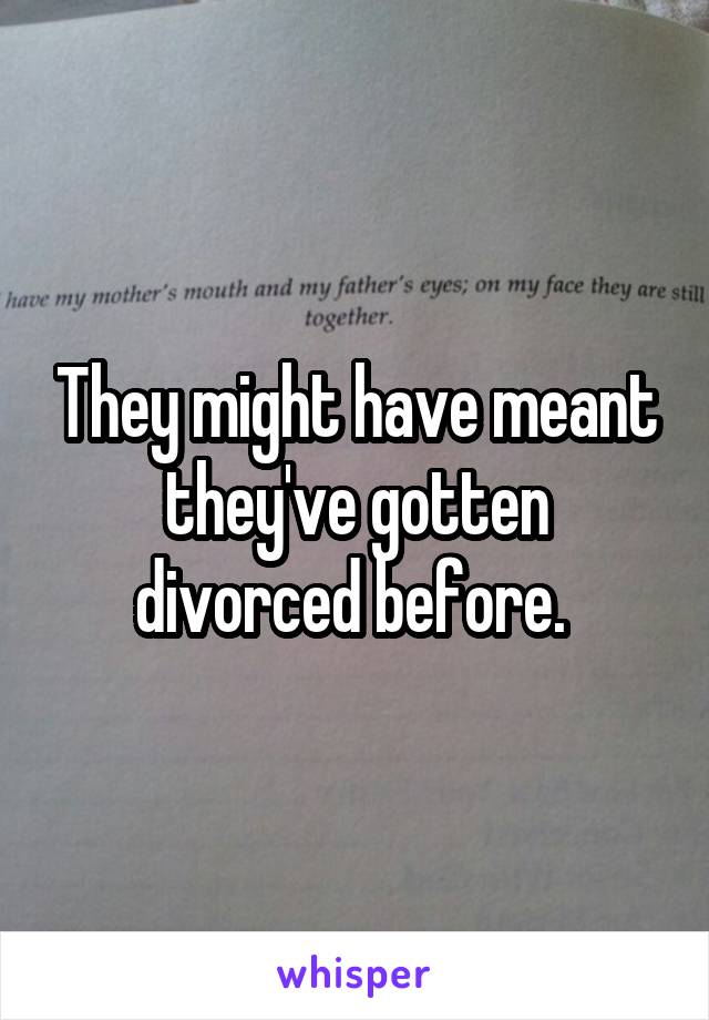 They might have meant they've gotten divorced before. 