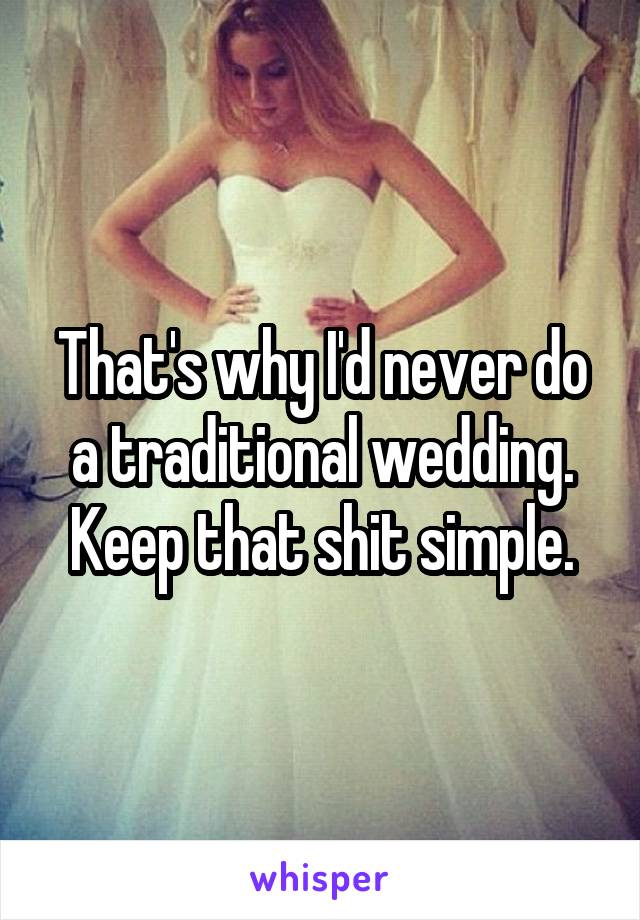 That's why I'd never do a traditional wedding. Keep that shit simple.