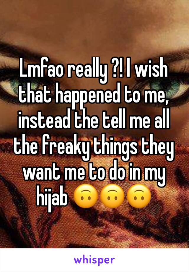 Lmfao really ?! I wish that happened to me, instead the tell me all the freaky things they want me to do in my hijab 🙃🙃🙃