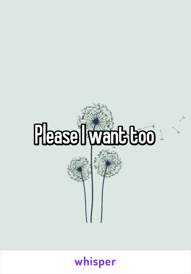 Please I want too 