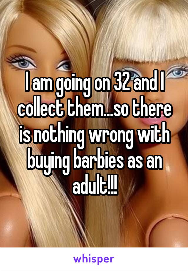 I am going on 32 and I collect them...so there is nothing wrong with buying barbies as an adult!!!
