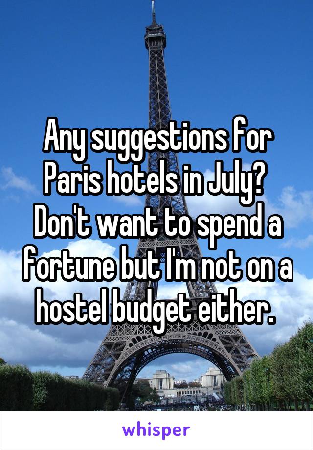 Any suggestions for Paris hotels in July?  Don't want to spend a fortune but I'm not on a hostel budget either. 