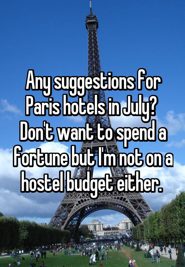 Any suggestions for Paris hotels in July?  Don't want to spend a fortune but I'm not on a hostel budget either. 