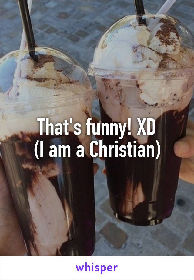 That's funny! XD
(I am a Christian)