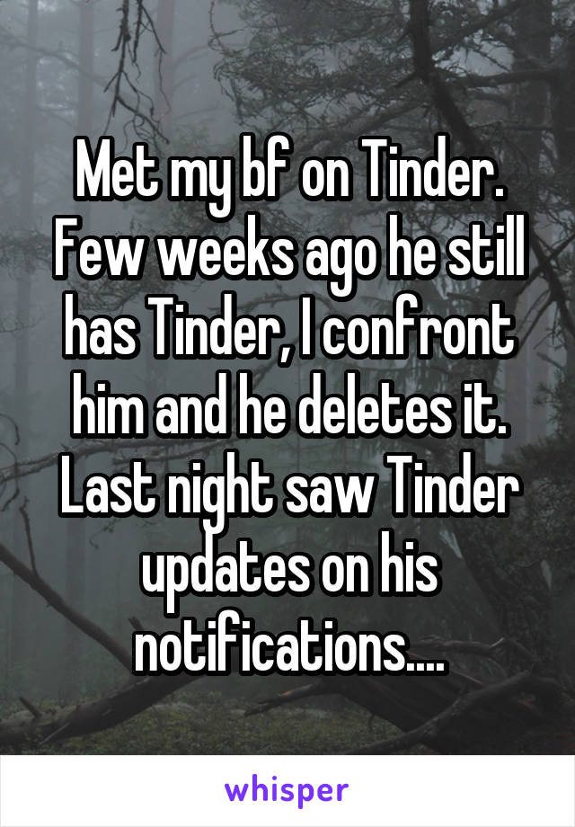 Met my bf on Tinder. Few weeks ago he still has Tinder, I confront him and he deletes it. Last night saw Tinder updates on his notifications....
