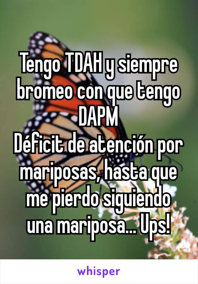 Tengo TDAH y siempre bromeo con que tengo DAPM
Déficit de atención por mariposas, hasta que me pierdo siguiendo una mariposa... Ups!