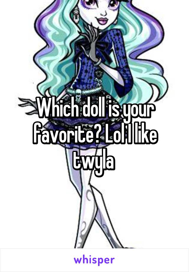 Which doll is your favorite? Lol I like twyla 