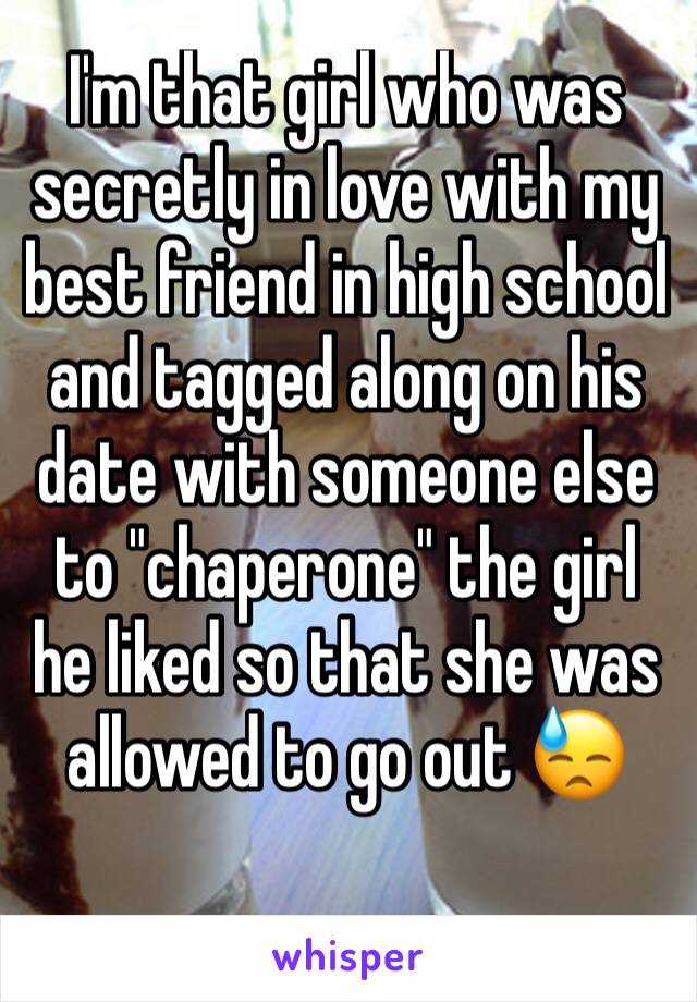 I'm that girl who was secretly in love with my best friend in high school and tagged along on his date with someone else to "chaperone" the girl he liked so that she was allowed to go out 😓