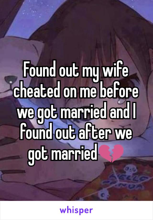 Found out my wife cheated on me before we got married and I found out after we got married💔