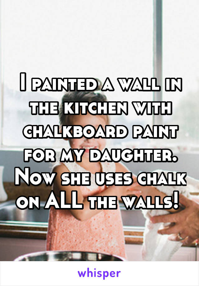I painted a wall in the kitchen with chalkboard paint for my daughter. Now she uses chalk on ALL the walls! 