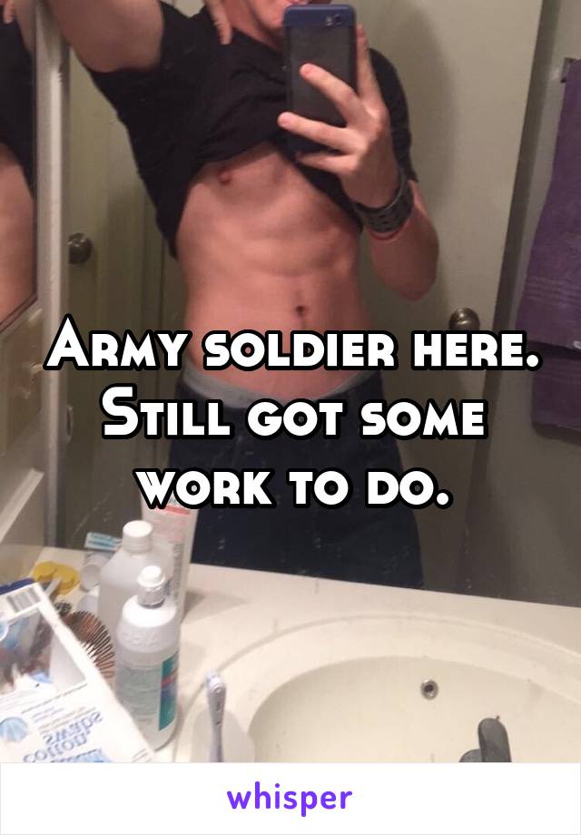 Army soldier here. Still got some work to do.