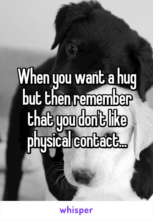 When you want a hug but then remember that you don't like physical contact...