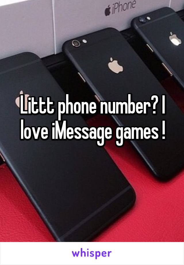 Littt phone number? I love iMessage games !
