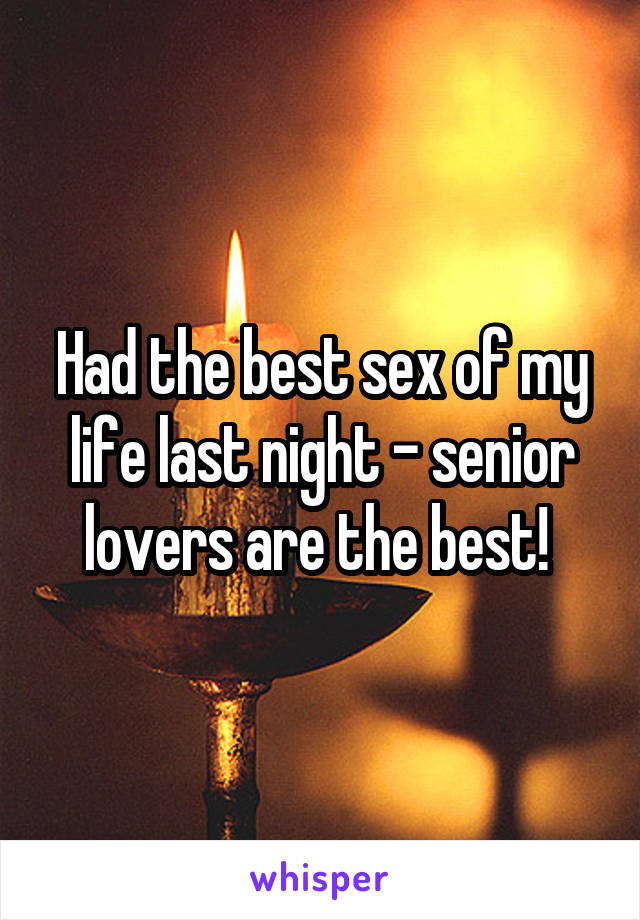 Had the best sex of my life last night - senior lovers are the best! 