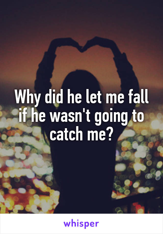 Why did he let me fall if he wasn't going to catch me?