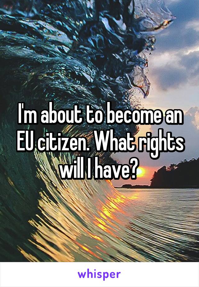 I'm about to become an EU citizen. What rights will I have? 