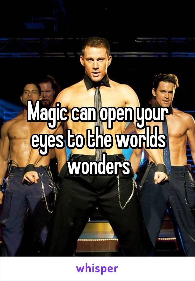 Magic can open your eyes to the worlds wonders