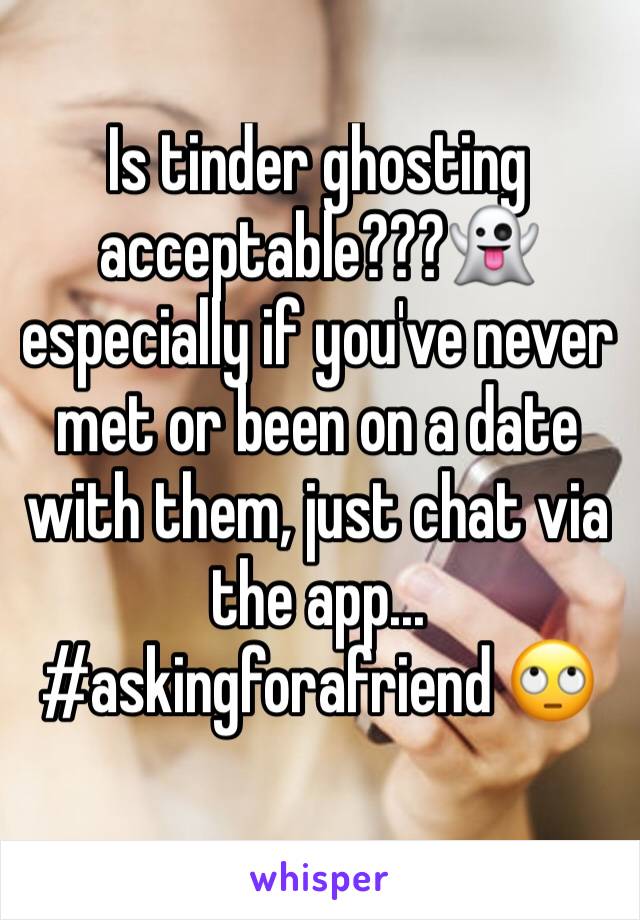 Is tinder ghosting acceptable???ðŸ‘»
especially if you've never met or been on a date with them, just chat via the app...
#askingforafriend ðŸ™„