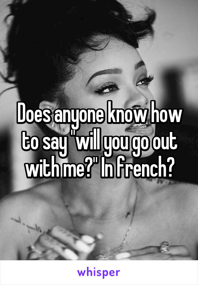 Does anyone know how to say "will you go out with me?" In french?