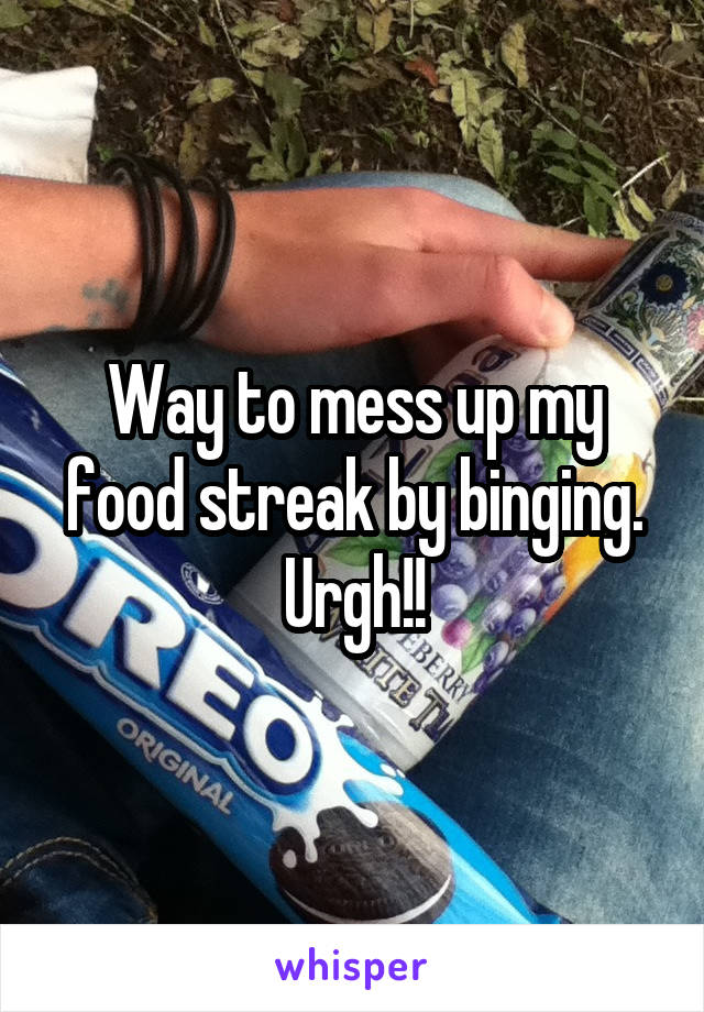Way to mess up my food streak by binging. Urgh!!