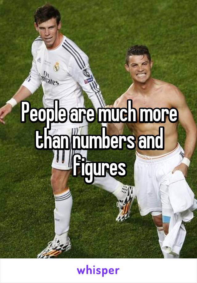 People are much more than numbers and figures