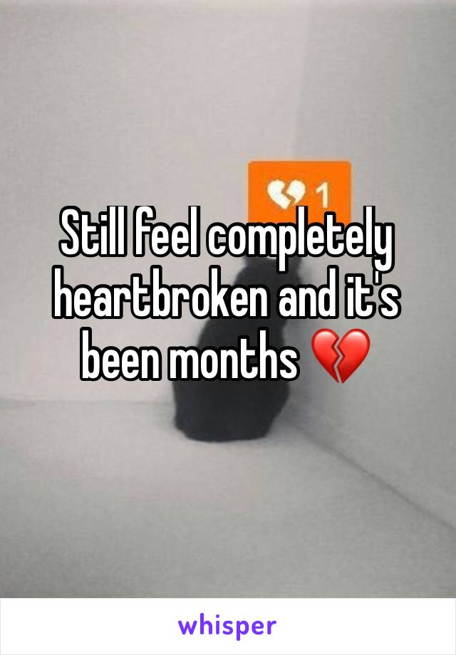 Still feel completely heartbroken and it's been months ðŸ’”