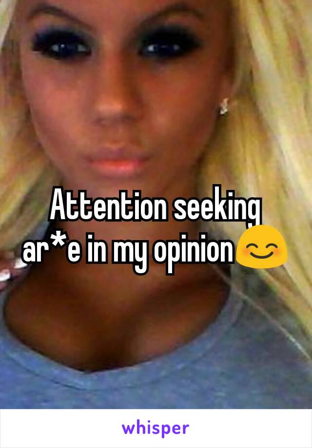 Attention seeking ar*e in my opinion😊
