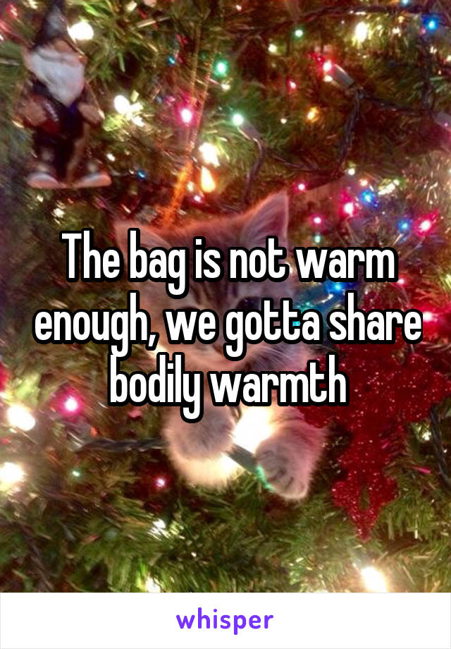 The bag is not warm enough, we gotta share bodily warmth