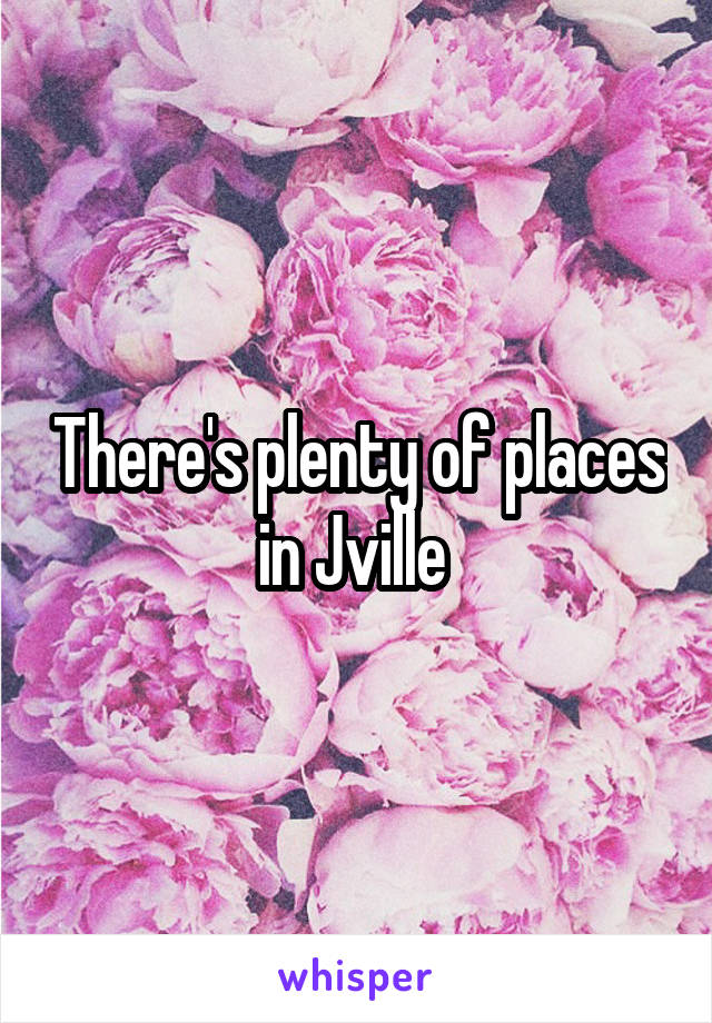 There's plenty of places in Jville 