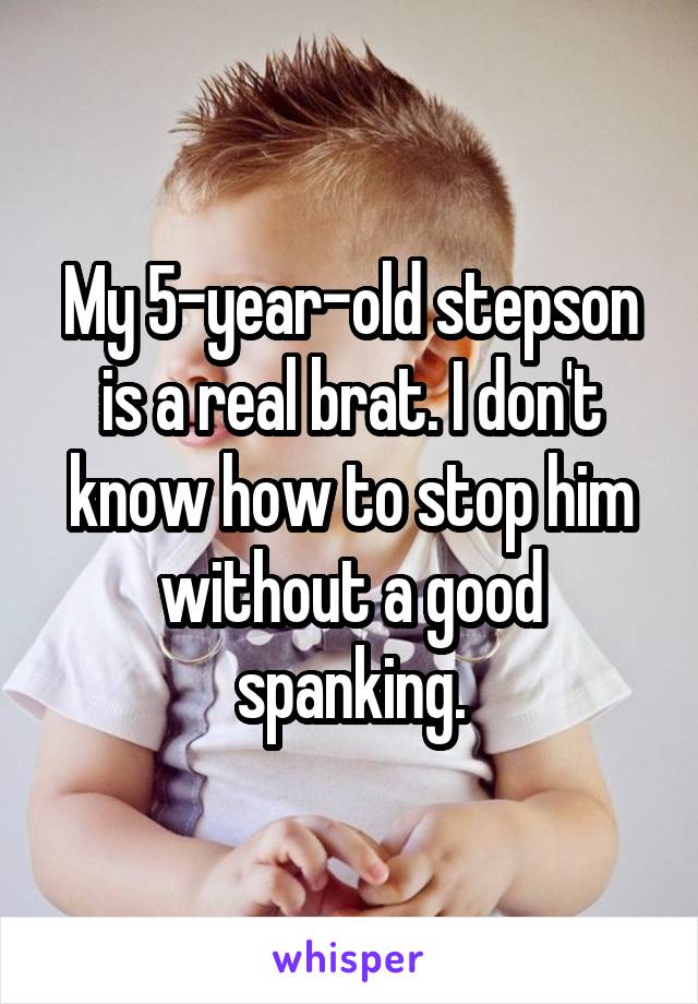 My 5-year-old stepson is a real brat. I don't know how to stop him without a good spanking.