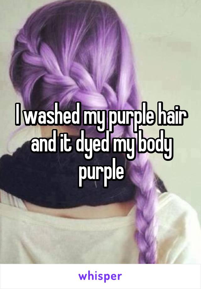 I washed my purple hair and it dyed my body purple