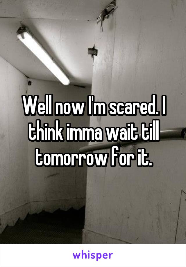 Well now I'm scared. I think imma wait till tomorrow for it.
