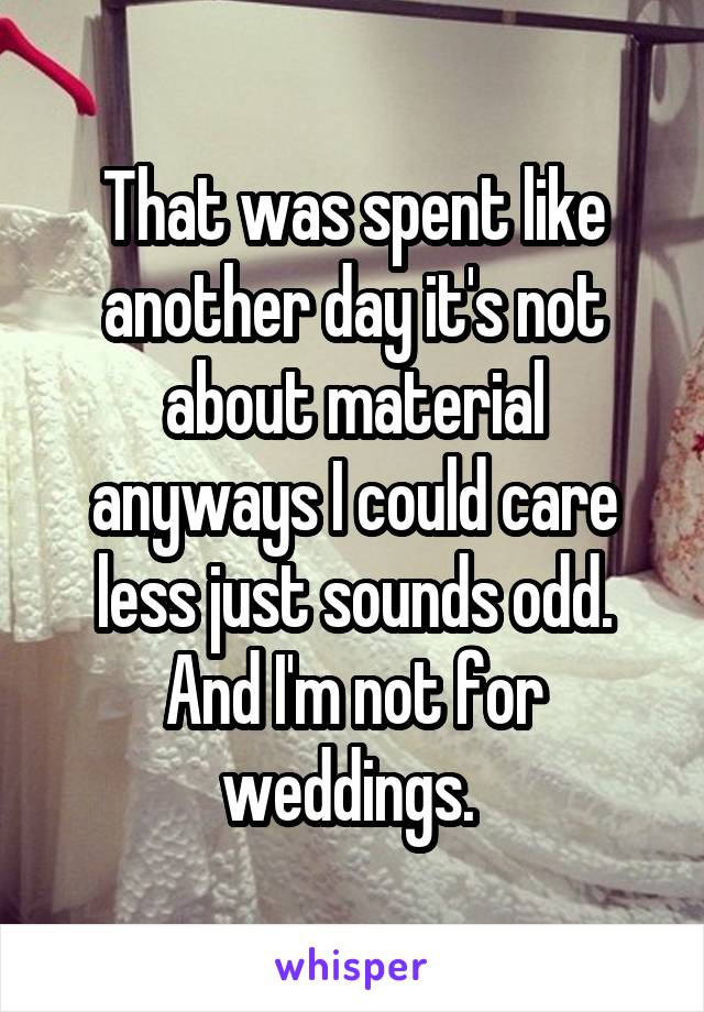 That was spent like another day it's not about material anyways I could care less just sounds odd. And I'm not for weddings. 