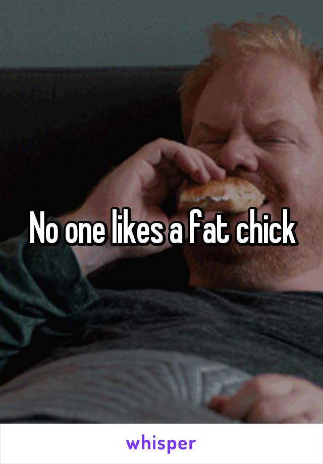 No one likes a fat chick