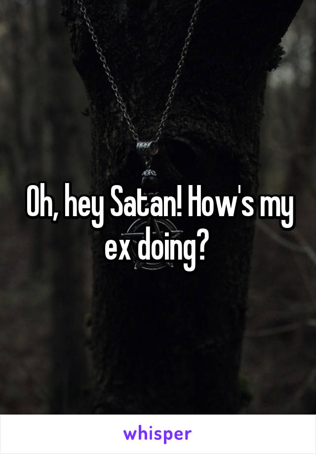 Oh, hey Satan! How's my ex doing? 